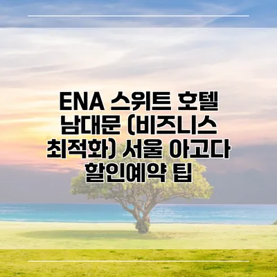 ENA 스위트 호텔 남대문 (비즈니스 최적화) 서울 아고다 할인예약 팁