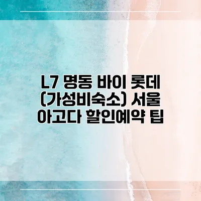L7 명동 바이 롯데 (가성비숙소) 서울 아고다 할인예약 팁