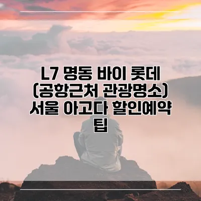 L7 명동 바이 롯데 (공항근처 관광명소) 서울 아고다 할인예약 팁