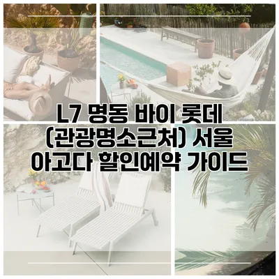 L7 명동 바이 롯데 (관광명소근처) 서울 아고다 할인예약 가이드