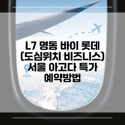 L7 명동 바이 롯데 (도심위치 비즈니스) 서울 아고다 특가 예약방법