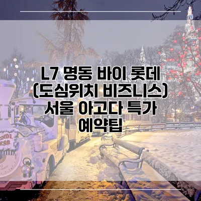L7 명동 바이 롯데 (도심위치 비즈니스) 서울 아고다 특가 예약팁