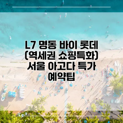L7 명동 바이 롯데 (역세권 쇼핑특화) 서울 아고다 특가 예약팁