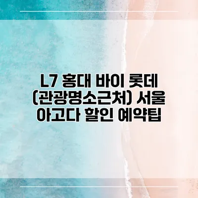 L7 홍대 바이 롯데 (관광명소근처) 서울 아고다 할인 예약팁