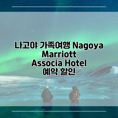 나고야 가족여행 Nagoya Marriott Associa Hotel 예약 할인