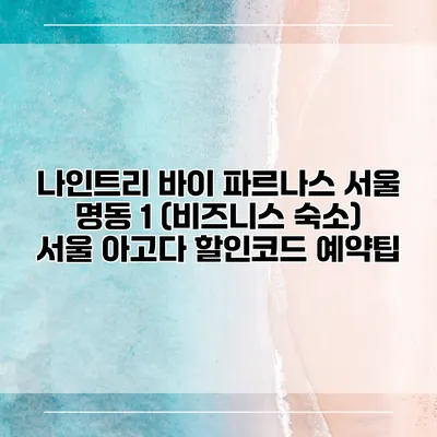 나인트리 바이 파르나스 서울 명동 1 (비즈니스 숙소) 서울 아고다 할인코드 예약팁
