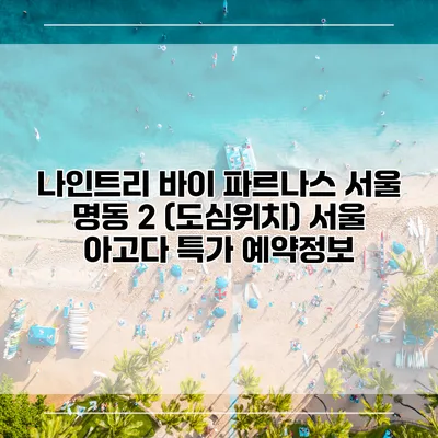 나인트리 바이 파르나스 서울 명동 2 (도심위치) 서울 아고다 특가 예약정보