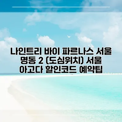 나인트리 바이 파르나스 서울 명동 2 (도심위치) 서울 아고다 할인코드 예약팁