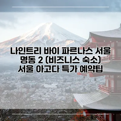 나인트리 바이 파르나스 서울 명동 2 (비즈니스 숙소) 서울 아고다 특가 예약팁