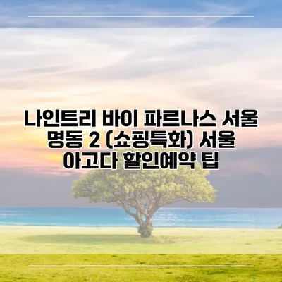 나인트리 바이 파르나스 서울 명동 2 (쇼핑특화) 서울 아고다 할인예약 팁