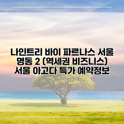 나인트리 바이 파르나스 서울 명동 2 (역세권 비즈니스) 서울 아고다 특가 예약정보