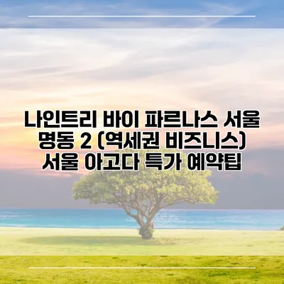 나인트리 바이 파르나스 서울 명동 2 (역세권 비즈니스) 서울 아고다 특가 예약팁