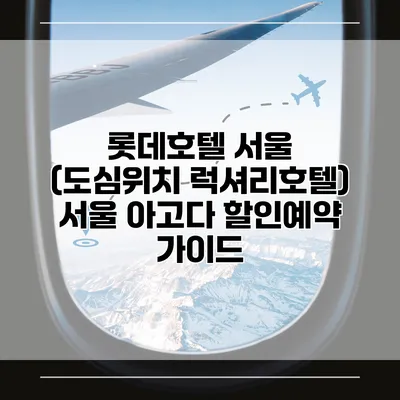 롯데호텔 서울 (도심위치 럭셔리호텔) 서울 아고다 할인예약 가이드