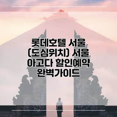 롯데호텔 서울 (도심위치) 서울 아고다 할인예약 완벽가이드