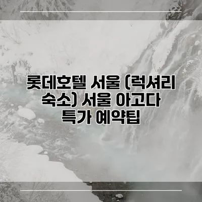 롯데호텔 서울 (럭셔리 숙소) 서울 아고다 특가 예약팁