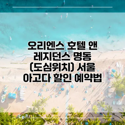 오리엔스 호텔 앤 레지던스 명동 (도심위치) 서울 아고다 할인 예약법