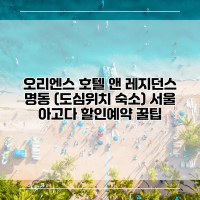 오리엔스 호텔 앤 레지던스 명동 (도심위치 숙소) 서울 아고다 할인예약 꿀팁