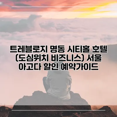 트레블로지 명동 시티홀 호텔 (도심위치 비즈니스) 서울 아고다 할인 예약가이드
