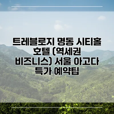 트레블로지 명동 시티홀 호텔 (역세권 비즈니스) 서울 아고다 특가 예약팁