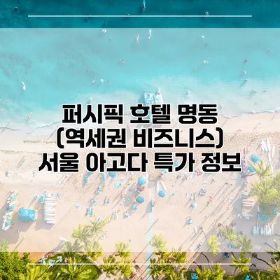 퍼시픽 호텔 명동 (역세권 비즈니스) 서울 아고다 특가 정보
