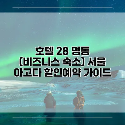 호텔 28 명동 (비즈니스 숙소) 서울 아고다 할인예약 가이드