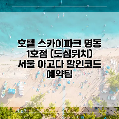 호텔 스카이파크 명동 1호점 (도심위치) 서울 아고다 할인코드 예약팁