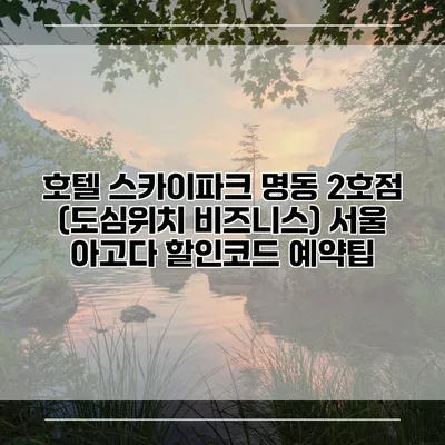 호텔 스카이파크 명동 2호점 (도심위치 비즈니스) 서울 아고다 할인코드 예약팁