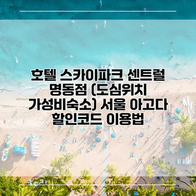 호텔 스카이파크 센트럴 명동점 (도심위치 가성비숙소) 서울 아고다 할인코드 이용법