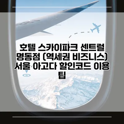 호텔 스카이파크 센트럴 명동점 (역세권 비즈니스) 서울 아고다 할인코드 이용 팁