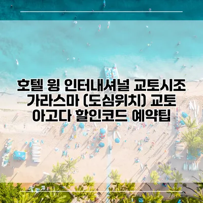 호텔 윙 인터내셔널 교토시조 가라스마 (도심위치) 교토 아고다 할인코드 예약팁